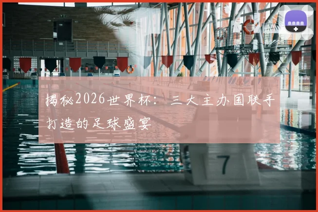 揭秘2026世界杯：三大主办国联手打造的足球盛宴
