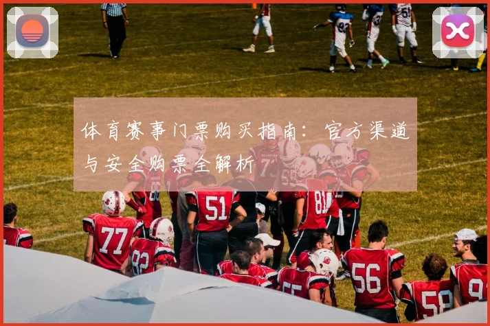 体育赛事门票购买指南：官方渠道与安全购票全解析