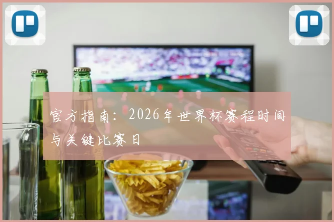 官方指南:2026年世界杯赛程时间与关键比赛日