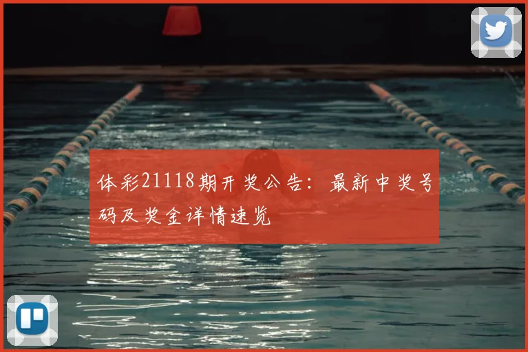 体彩21118期开奖公告：最新中奖号码及奖金详情速览