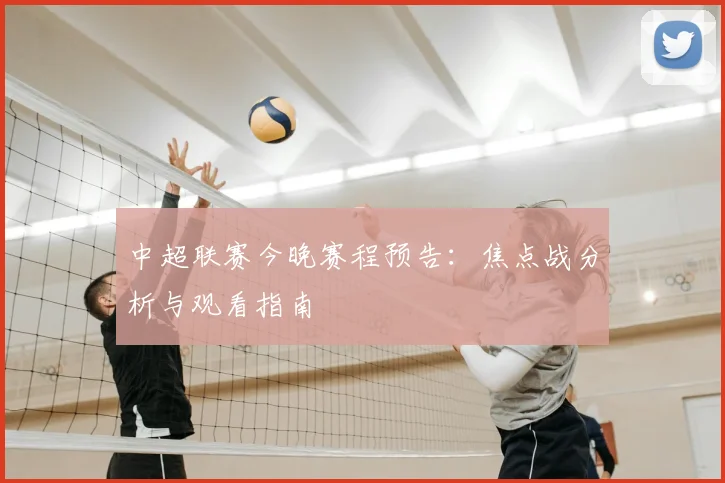中超联赛今晚赛程预告:焦点战分析与观看指南