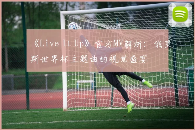 《Live It Up》官方MV解析：俄罗斯世界杯主题曲的视觉盛宴