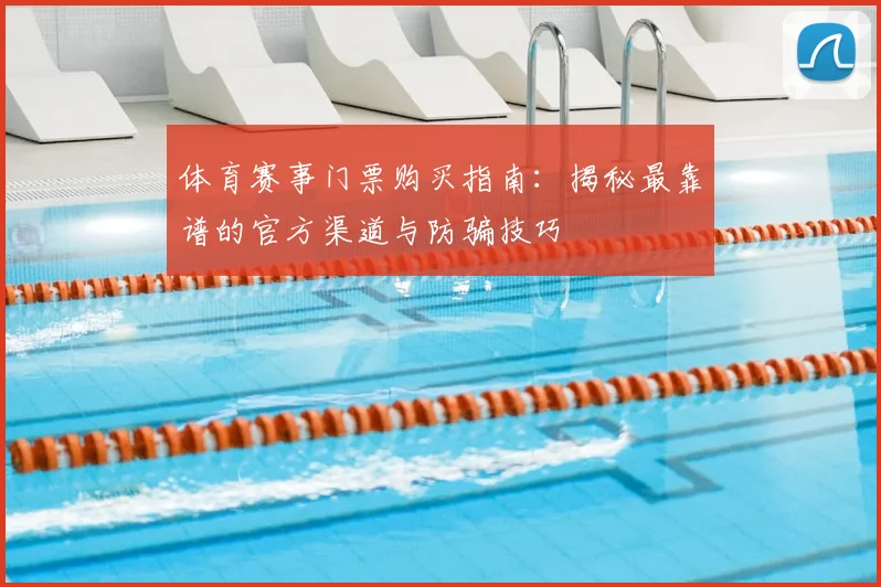 体育赛事门票购买指南：揭秘最靠谱的官方渠道与防骗技巧