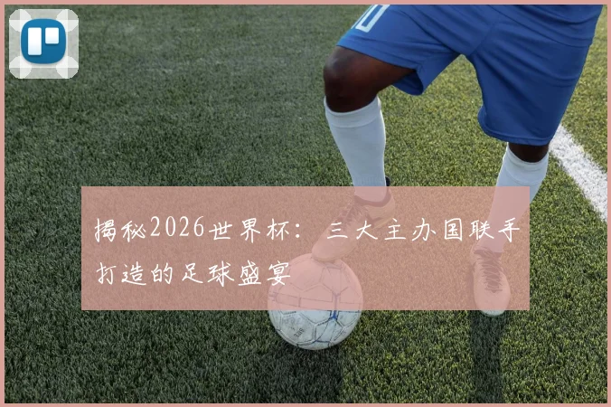 揭秘2026世界杯：三大主办国联手打造的足球盛宴