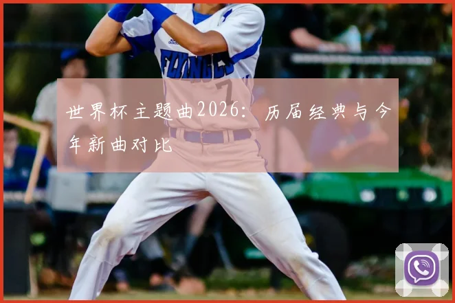 世界杯主题曲2026：历届经典与今年新曲对比