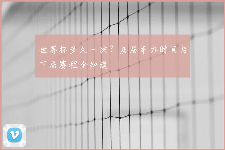 世界杯多久一次？历届举办时间与下届赛程全知道