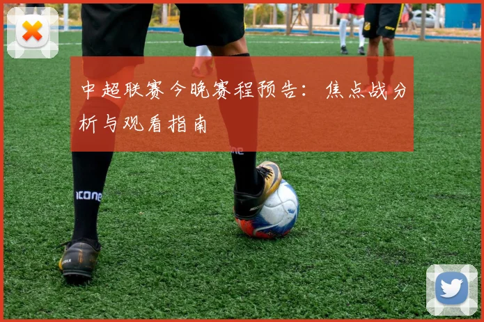 中超联赛今晚赛程预告：焦点战分析与观看指南