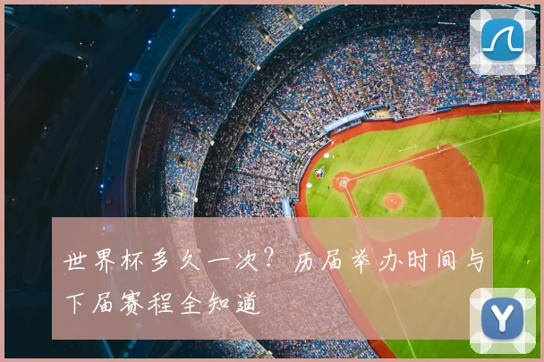世界杯多久一次？历届举办时间与下届赛程全知道