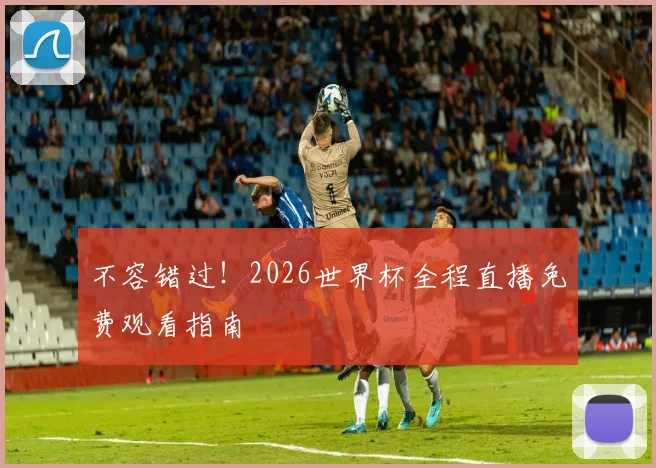 不容错过！2026世界杯全程直播免费观看指南